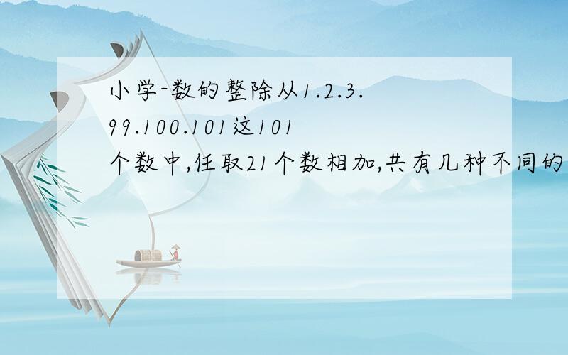 小学-数的整除从1.2.3.99.100.101这101个数中,任取21个数相加,共有几种不同的答案