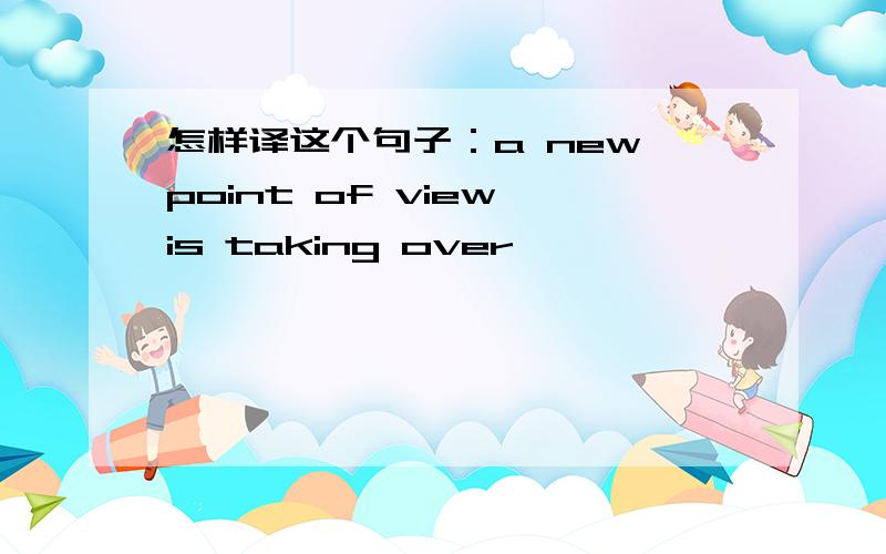 怎样译这个句子：a new point of view is taking over