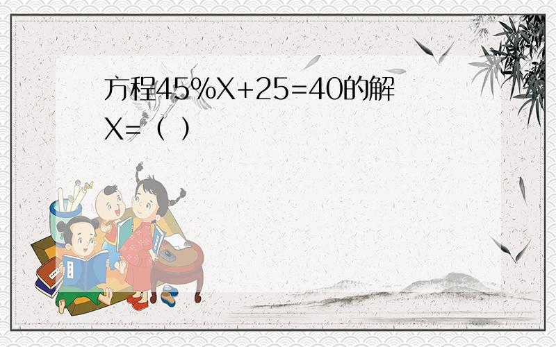 方程45%X+25=40的解X=（ ）