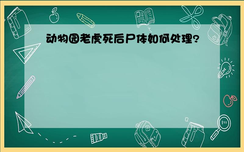 动物园老虎死后尸体如何处理?