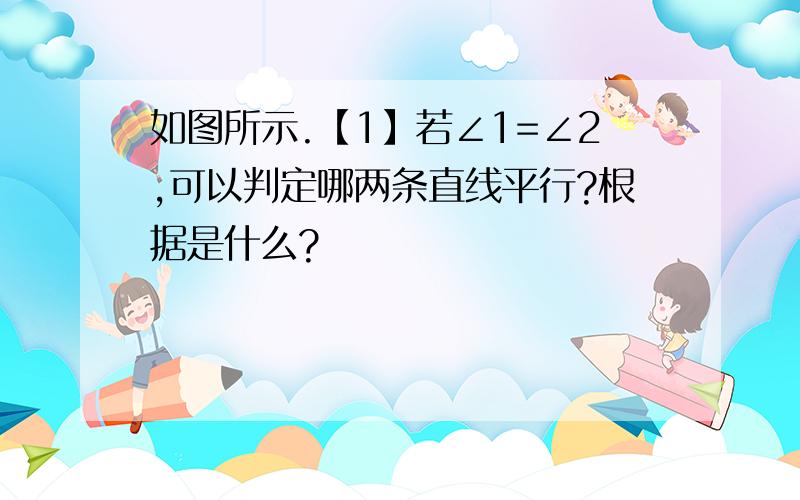 如图所示.【1】若∠1=∠2,可以判定哪两条直线平行?根据是什么?