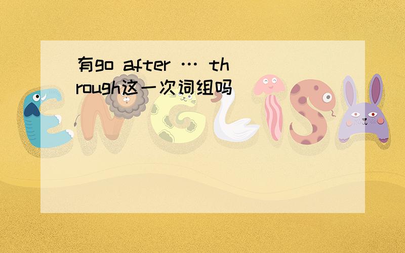 有go after … through这一次词组吗