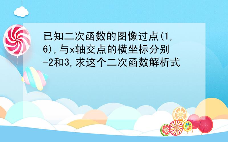 已知二次函数的图像过点(1,6),与x轴交点的横坐标分别-2和3,求这个二次函数解析式