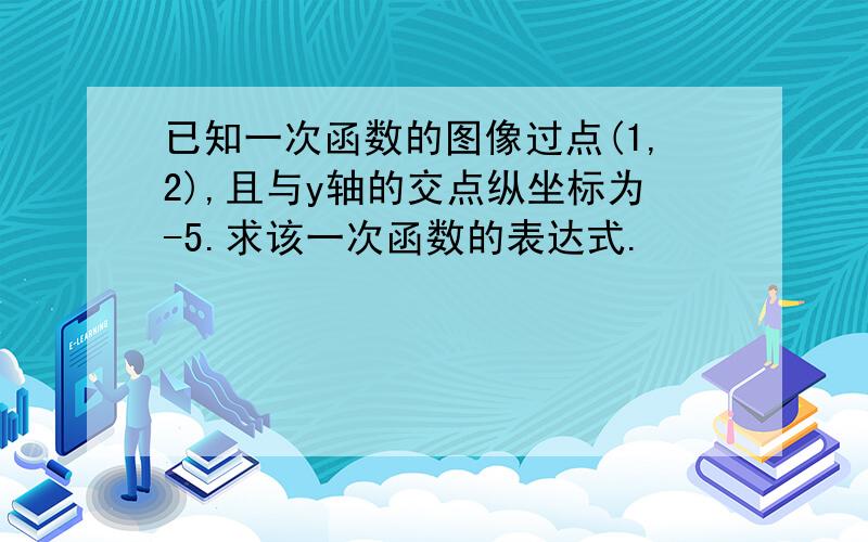 已知一次函数的图像过点(1,2),且与y轴的交点纵坐标为-5.求该一次函数的表达式.