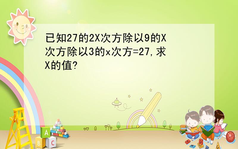 已知27的2X次方除以9的X次方除以3的x次方=27,求X的值?