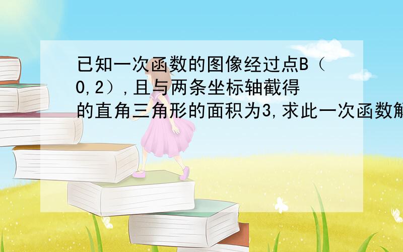 已知一次函数的图像经过点B（0,2）,且与两条坐标轴截得的直角三角形的面积为3,求此一次函数解析式