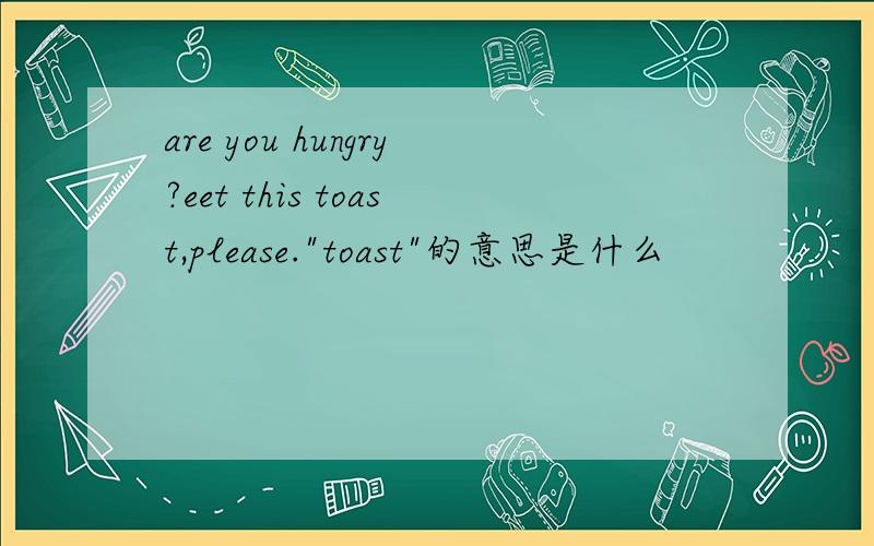 are you hungry?eet this toast,please.