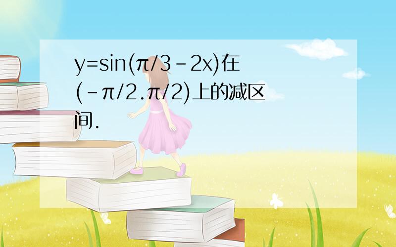 y=sin(π/3-2x)在(-π/2.π/2)上的减区间.