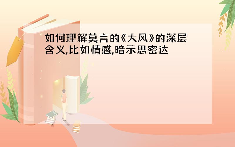 如何理解莫言的《大风》的深层含义,比如情感,暗示思密达