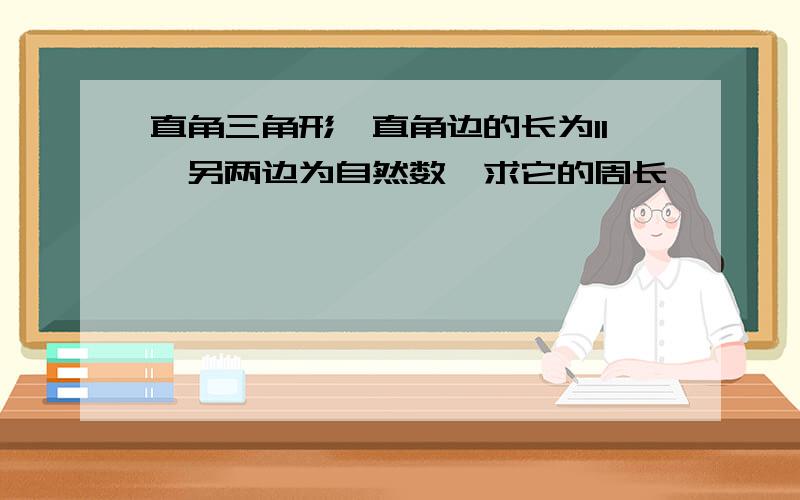 直角三角形一直角边的长为11,另两边为自然数,求它的周长