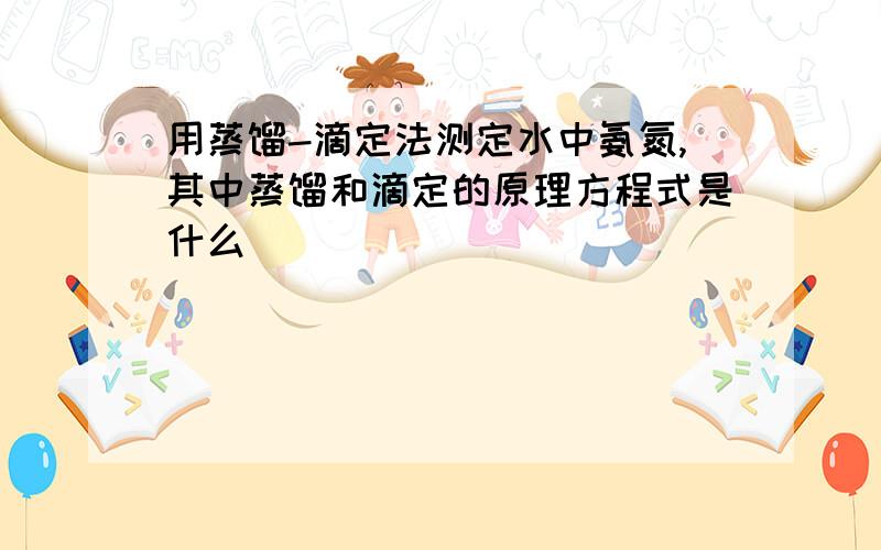 用蒸馏-滴定法测定水中氨氮,其中蒸馏和滴定的原理方程式是什么