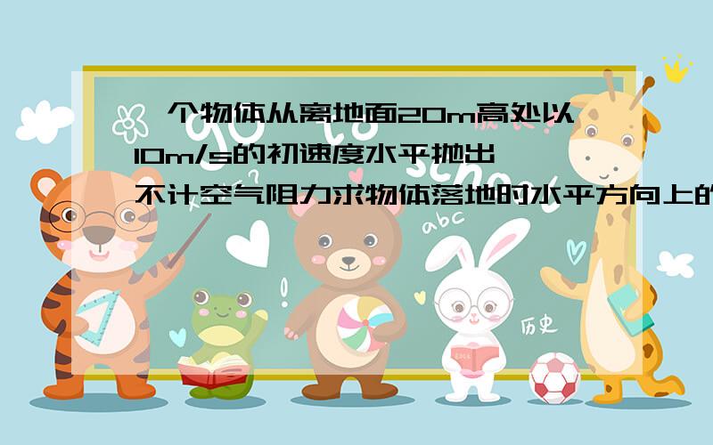 一个物体从离地面20m高处以10m/s的初速度水平抛出,不计空气阻力求物体落地时水平方向上的位移大小