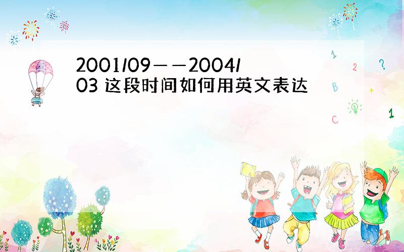 2001/09——2004/03 这段时间如何用英文表达