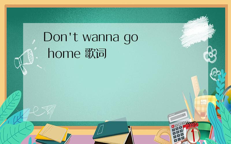 Don't wanna go home 歌词