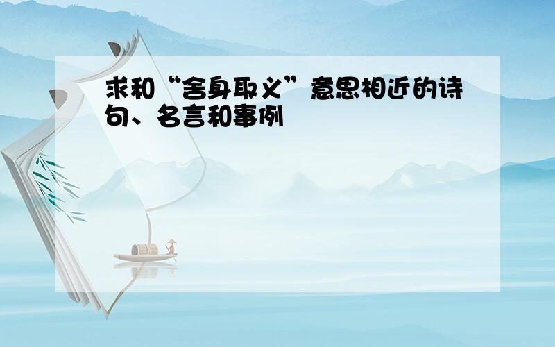 求和“舍身取义”意思相近的诗句、名言和事例