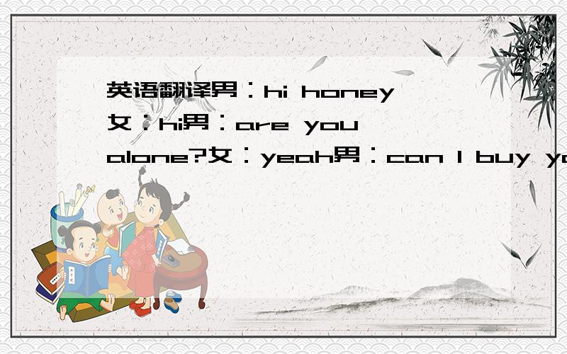 英语翻译男：hi honey女：hi男：are you alone?女：yeah男：can I buy you a dr