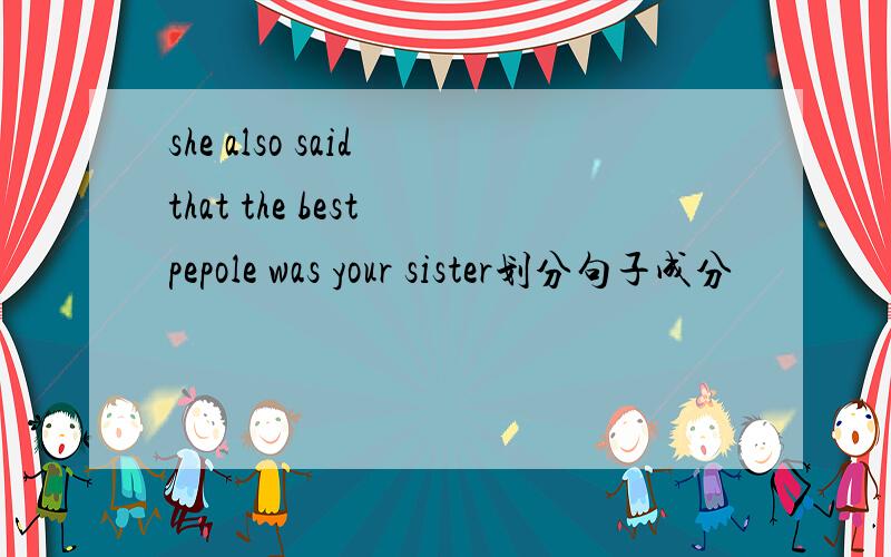 she also said that the best pepole was your sister划分句子成分