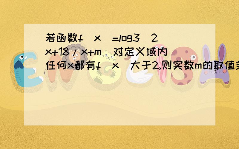 若函数f（x）=log3(2x+18/x+m)对定义域内任何x都有f（x）大于2,则实数m的取值范围是?