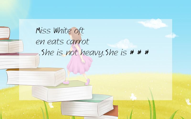 Miss White often eats carrot .She is not heavy.She is # # #