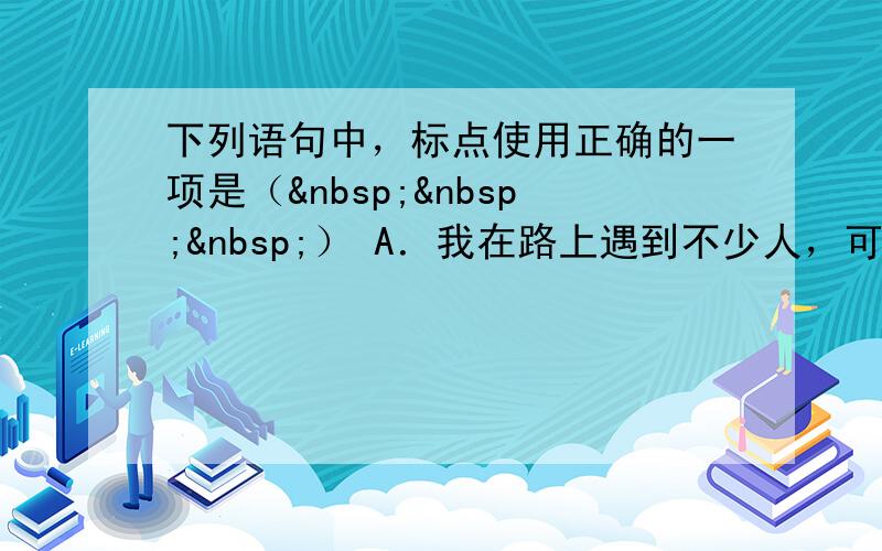 下列语句中，标点使用正确的一项是（   ） A．我在路上遇到不少人，可他们都不知道前面是何