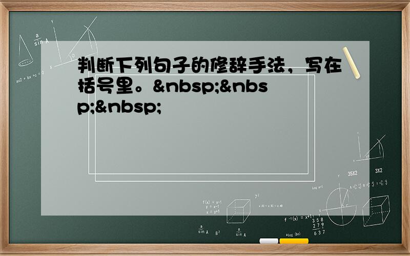 判断下列句子的修辞手法，写在括号里。   