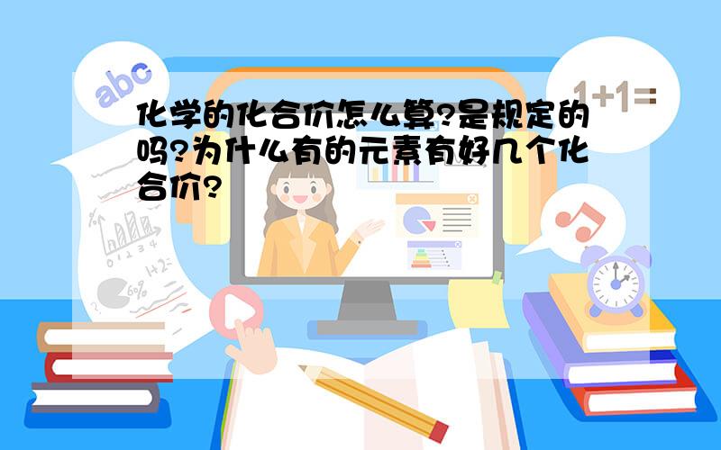 化学的化合价怎么算?是规定的吗?为什么有的元素有好几个化合价?