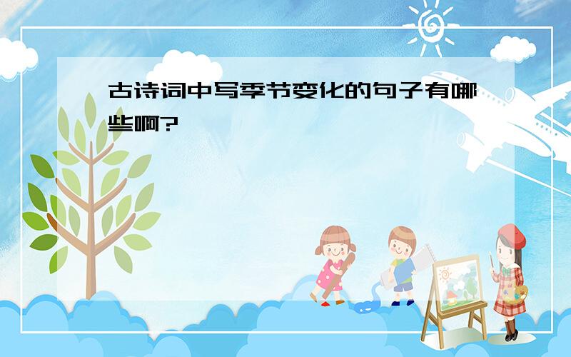 古诗词中写季节变化的句子有哪些啊?