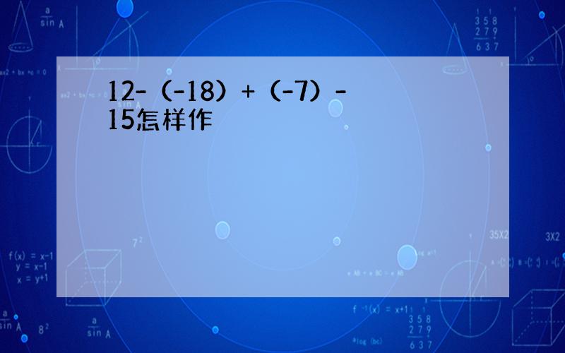 12-（-18）+（-7）-15怎样作