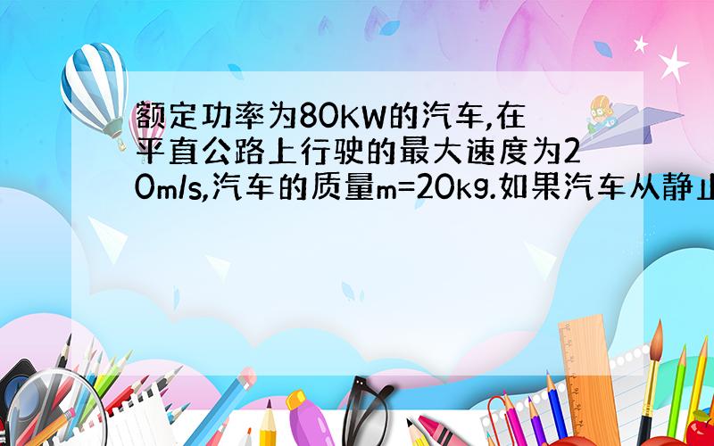 额定功率为80KW的汽车,在平直公路上行驶的最大速度为20m/s,汽车的质量m=20kg.如果汽车从静止开始做匀加速直线