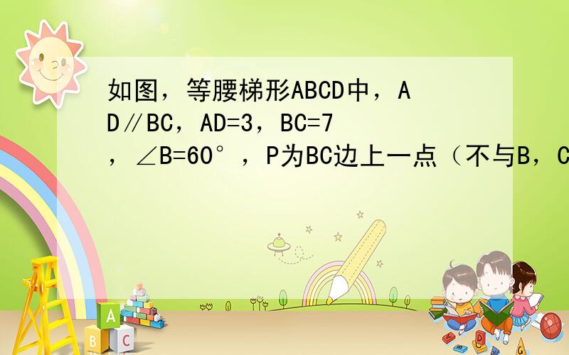 如图，等腰梯形ABCD中，AD∥BC，AD=3，BC=7，∠B=60°，P为BC边上一点（不与B，C重合），过点P作∠A