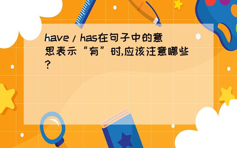 have/has在句子中的意思表示“有”时,应该注意哪些?