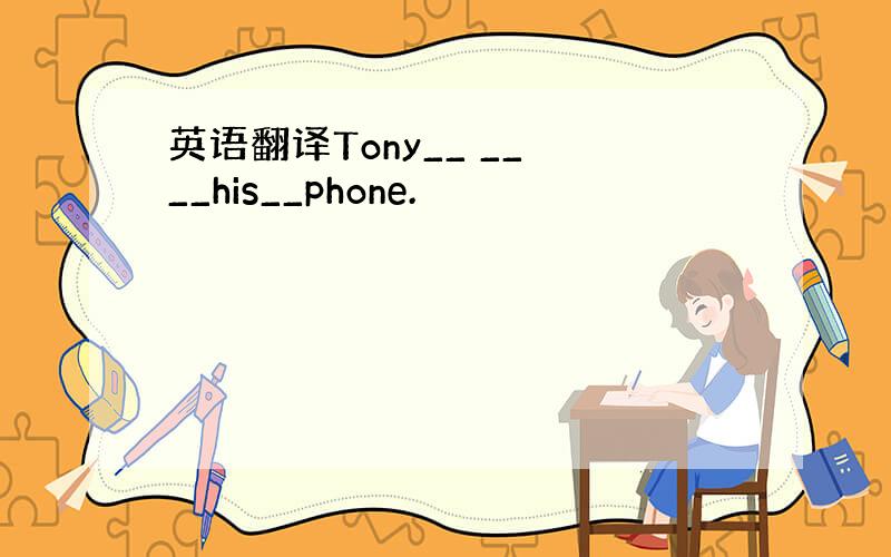 英语翻译Tony__ __ __his__phone.