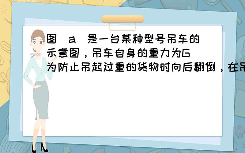 图（a）是一台某种型号吊车的示意图，吊车自身的重力为G．为防止吊起过重的货物时向后翻倒，在吊起货物前，采取了如下措施：把