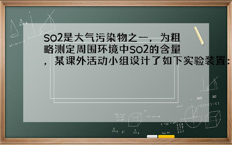 SO2是大气污染物之一，为粗略测定周围环境中SO2的含量，某课外活动小组设计了如下实验装置：注：单向阀原理说明：当注射器