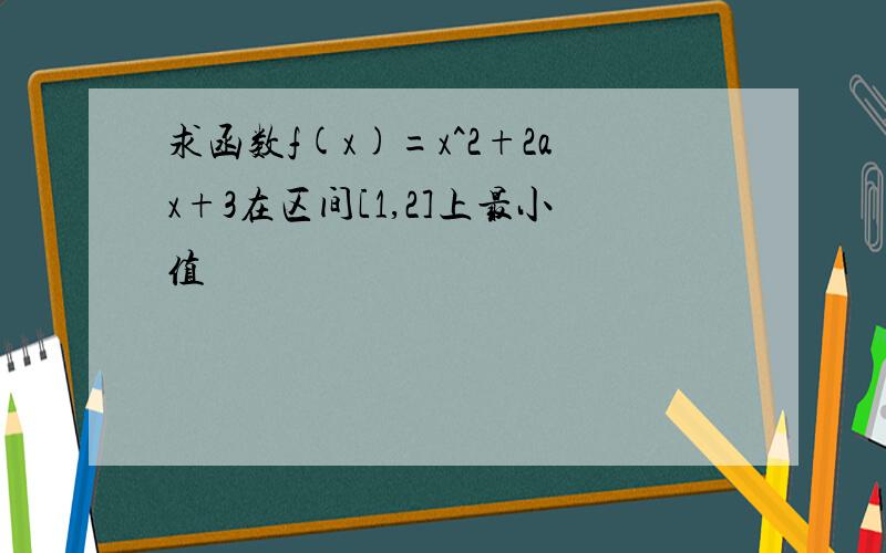 求函数f(x)=x^2+2ax+3在区间[1,2]上最小值