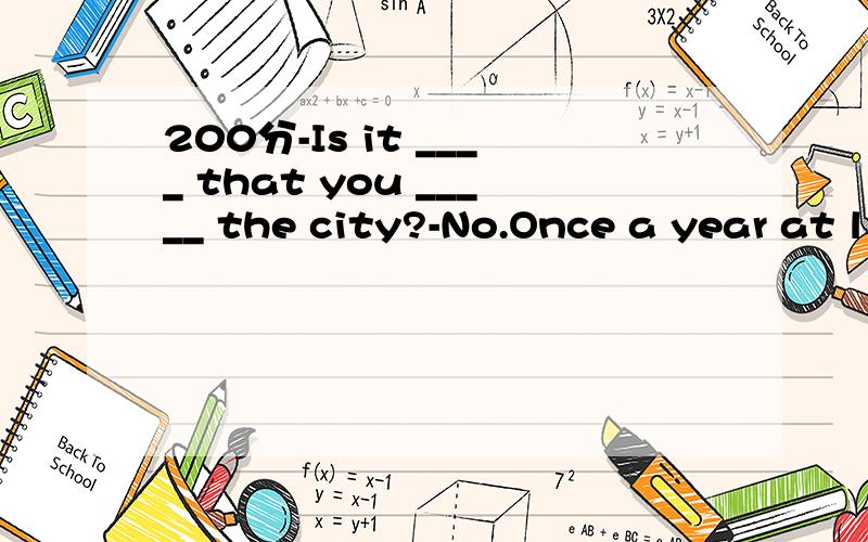 200分-Is it ____ that you _____ the city?-No.Once a year at l