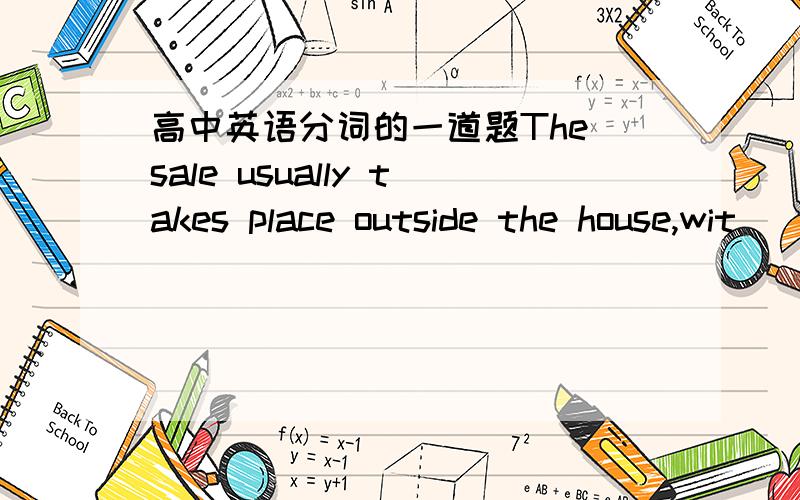 高中英语分词的一道题The sale usually takes place outside the house,wit