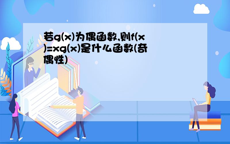 若g(x)为偶函数,则f(x)=xg(x)是什么函数(奇偶性)