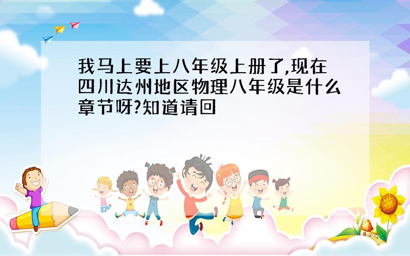 我马上要上八年级上册了,现在四川达州地区物理八年级是什么章节呀?知道请回