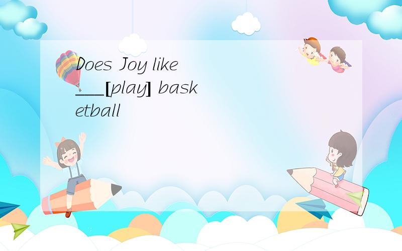 Does Joy like ___[play] basketball