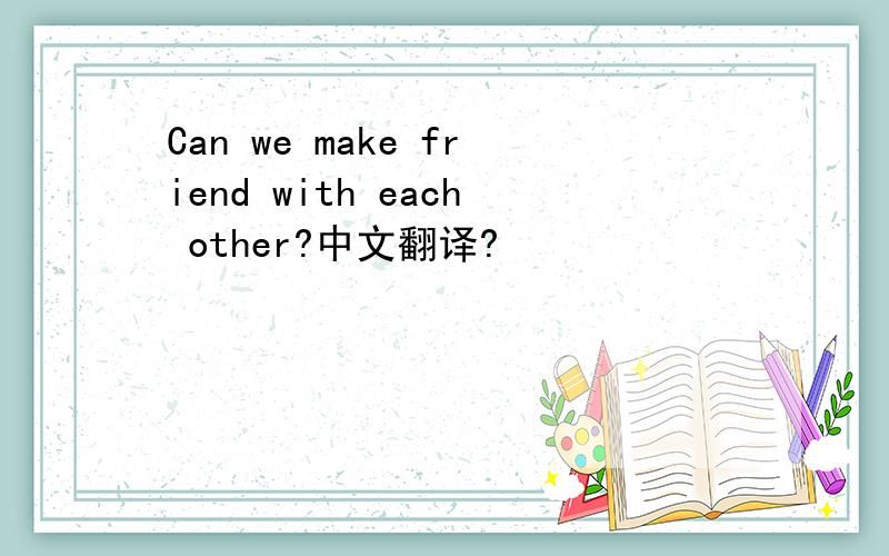 Can we make friend with each other?中文翻译?