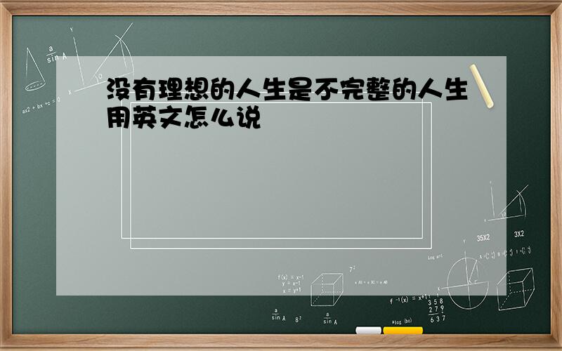 没有理想的人生是不完整的人生用英文怎么说