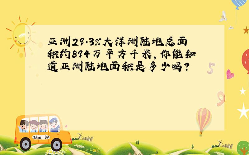 亚洲29.3%大洋洲陆地总面积约894万平方千米,你能知道亚洲陆地面积是多少吗?