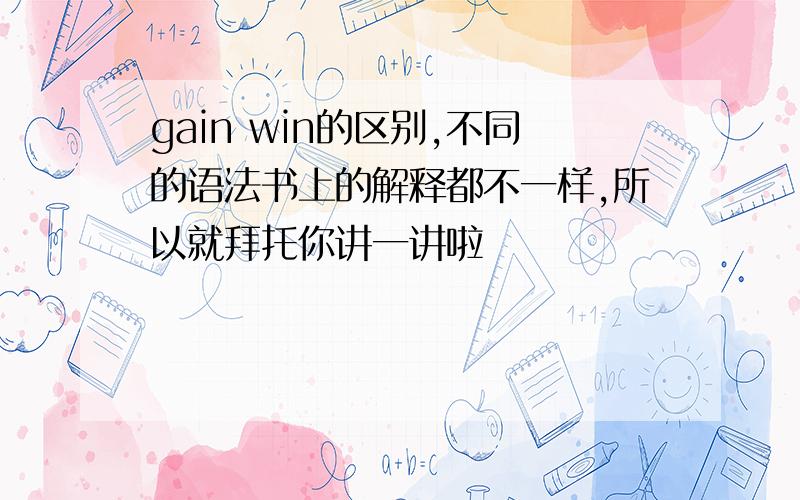 gain win的区别,不同的语法书上的解释都不一样,所以就拜托你讲一讲啦