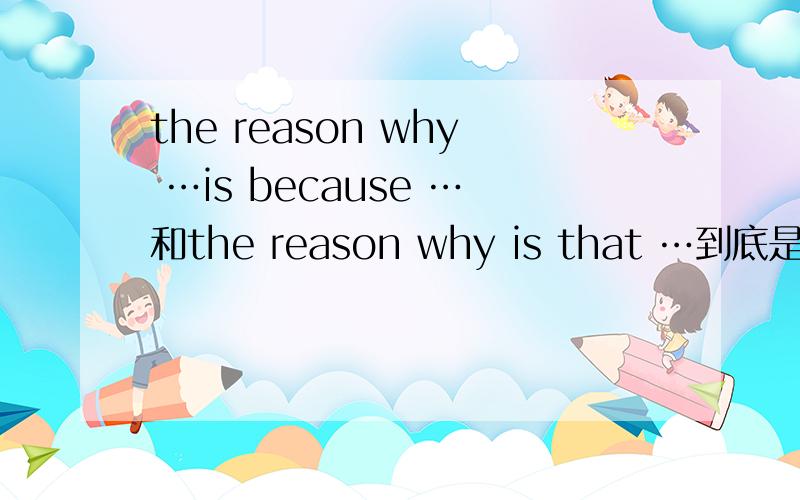 the reason why …is because …和the reason why is that …到底是都对还是