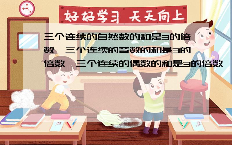 三个连续的自然数的和是3的倍数,三个连续的奇数的和是3的倍数,三个连续的偶数的和是3的倍数,你的发现___