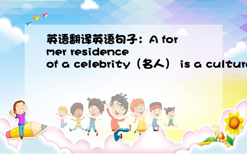 英语翻译英语句子：A former residence of a celebrity（名人） is a cultural