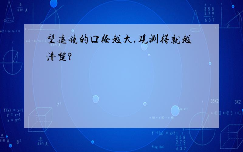 望远镜的口径越大,观测得就越清楚?