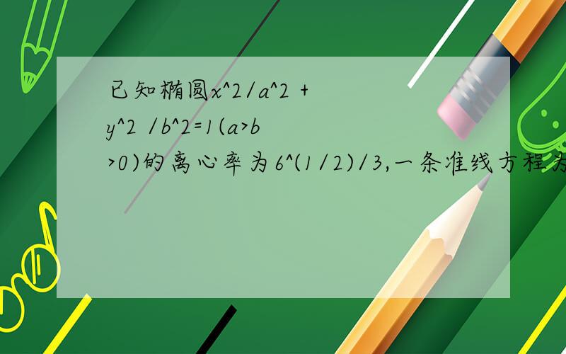 已知椭圆x^2/a^2 + y^2 /b^2=1(a>b>0)的离心率为6^(1/2)/3,一条准线方程为x=3,过右焦