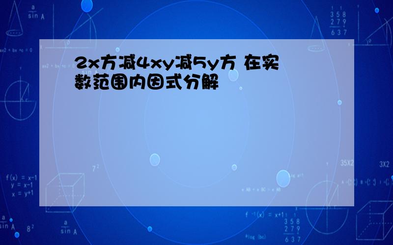 2x方减4xy减5y方 在实数范围内因式分解